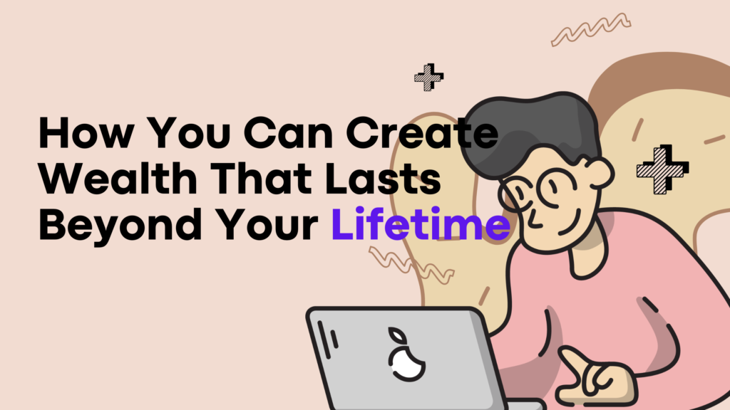 How You Can Create Wealth That Lasts Beyond Your Lifetime